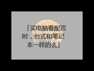 买电脑看配置时,台式和笔记本一样的么