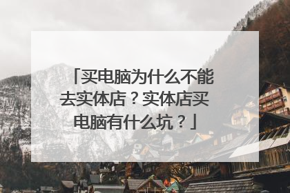 买电脑为什么不能去实体店?实体店买电脑有什么坑?