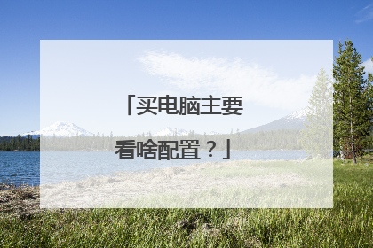 买电脑主要看啥配置?