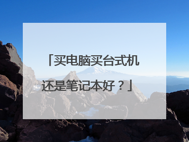 买电脑买台式机还是笔记本好？