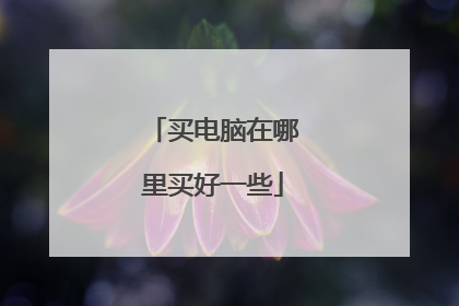 买电脑在哪里买好一些