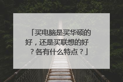 买电脑是买华硕的好，还是买联想的好？各有什么特点？