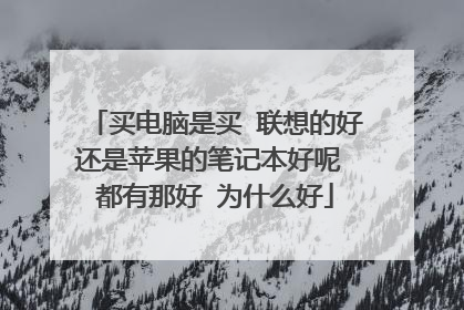 买电脑是买 联想的好还是苹果的笔记本好呢 都有那好 为什么好
