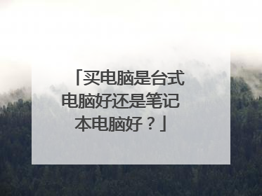 买电脑是台式电脑好还是笔记本电脑好?