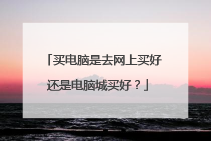 买电脑是去网上买好还是电脑城买好?