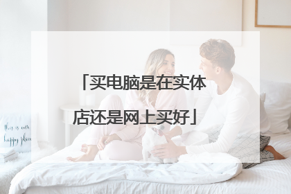 买电脑是在实体店还是网上买好
