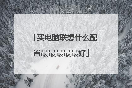 买电脑联想什么配置最最最最最好