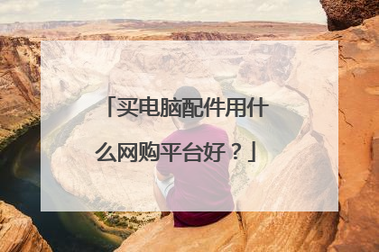 买电脑配件用什么网购平台好?
