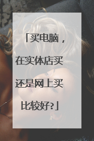 买电脑,在实体店买还是网上买比较好?