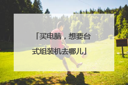 买电脑，想要台式组装机去哪儿