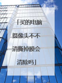 买的电脑摄像头不不清撕掉膜会清除吗