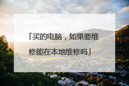 买的电脑，如果要维修能在本地维修吗