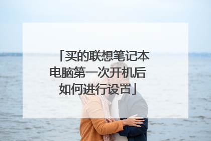 买的联想笔记本电脑第一次开机后如何进行设置