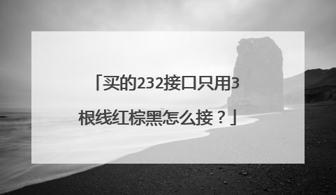 买的232接口只用3根线红棕黑怎么接？