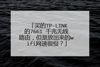 买的TP-LINK的7661 千兆无线路由,但是放出来的wifi网速很慢?