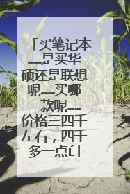买笔记本……是买华硕还是联想呢……买哪一款呢……价格三四千左右，四千多一点Ĺ