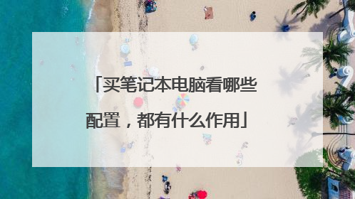 买笔记本电脑看哪些配置,都有什么作用