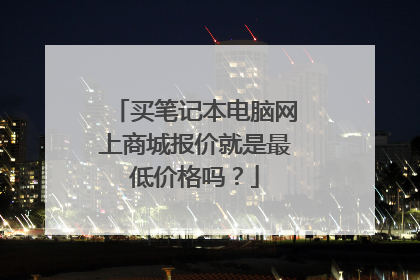 买笔记本电脑网上商城报价就是最低价格吗?