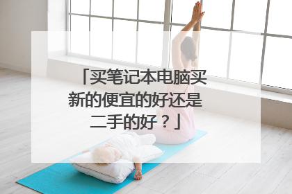 买笔记本电脑买新的便宜的好还是二手的好?