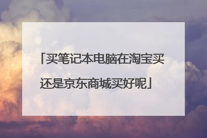 买笔记本电脑在淘宝买还是京东商城买好呢