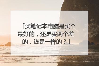 买笔记本电脑是买个最好的,还是买两个差的,钱是一样的?