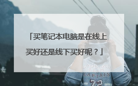 买笔记本电脑是在线上买好还是线下买好呢?