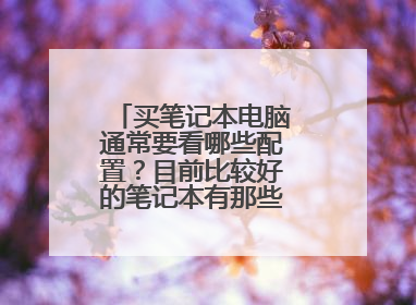 买笔记本电脑通常要看哪些配置?目前比较好的笔记本有那些,性价比高的