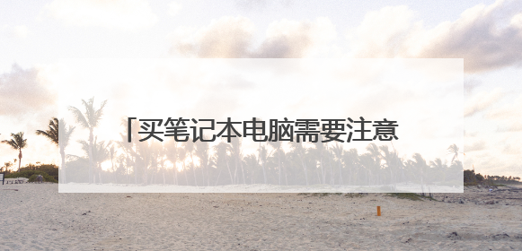 买笔记本电脑需要注意哪些问题 买新的笔记本电脑需要注意什么