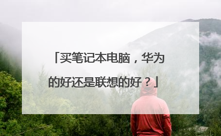 买笔记本电脑,华为的好还是联想的好?