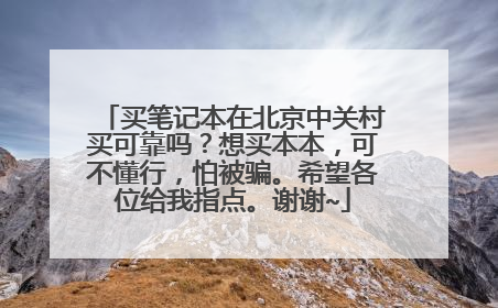 买笔记本在北京中关村买可靠吗？想买本本，可不懂行，怕被骗。希望各位给我指点。谢谢~