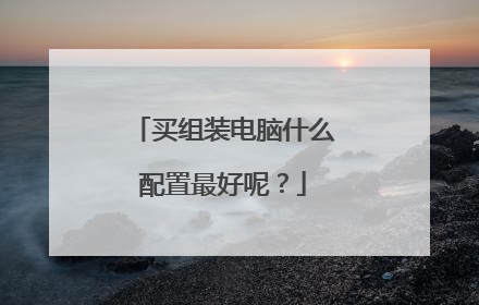 买组装电脑什么配置最好呢?