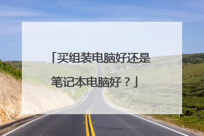 买组装电脑好还是笔记本电脑好?