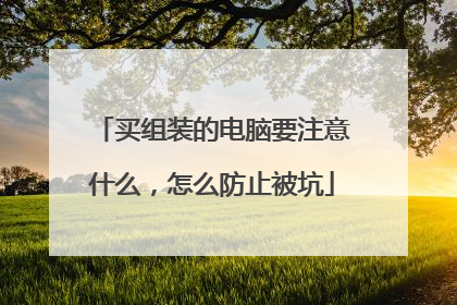 买组装的电脑要注意什么,怎么防止被坑