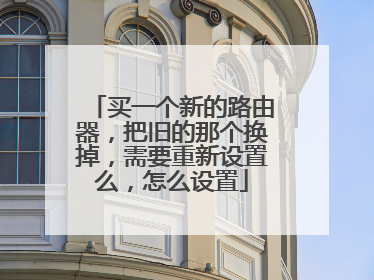 买一个新的路由器，把旧的那个换掉，需要重新设置么，怎么设置