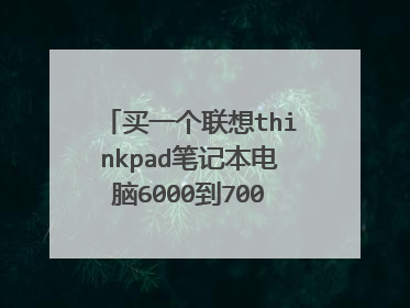 买一个联想thinkpad笔记本电脑6000到7000元贵不贵?