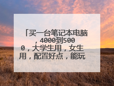 买一台笔记本电脑,4000到5000,大学生用,女生用,配置好点,能玩大型游戏,在线看电影不卡