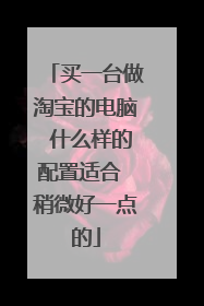 买一台做淘宝的电脑 什么样的配置适合 稍微好一点的
