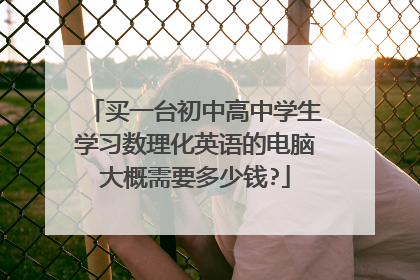 买一台初中高中学生学习数理化英语的电脑大概需要多少钱?