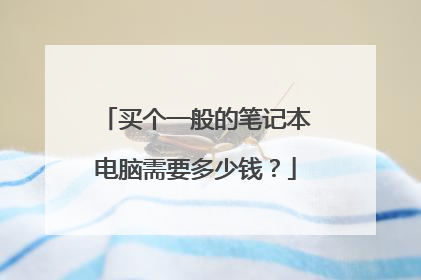 买个一般的笔记本电脑需要多少钱?