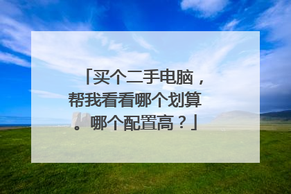 买个二手电脑,帮我看看哪个划算。哪个配置高?