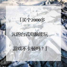 买个2000多元的台式电脑能玩游戏不卡顿吗？