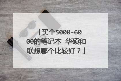 买个5000-6000的笔记本 华硕和联想哪个比较好?