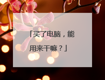买了电脑，能用来干嘛？