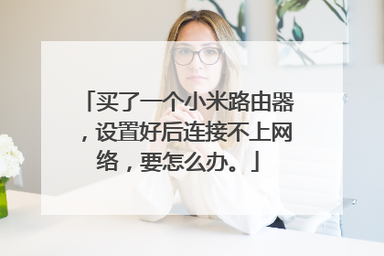 买了一个小米路由器，设置好后连接不上网络，要怎么办。