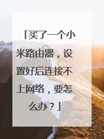 买了一个小米路由器，设置好后连接不上网络，要怎么办？