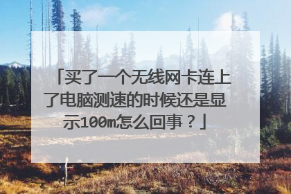 买了一个无线网卡连上了电脑测速的时候还是显示100m怎么回事?