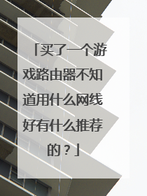 买了一个游戏路由器不知道用什么网线好有什么推荐的？