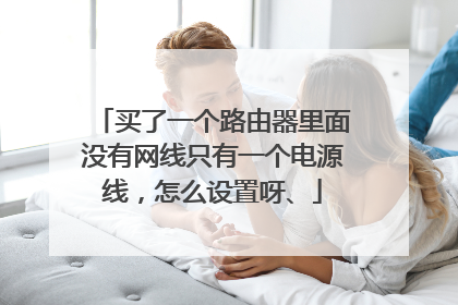 买了一个路由器里面没有网线只有一个电源线，怎么设置呀、