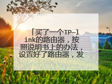 买了一个TP—link的路由器,按照说明书上的办法,设置好了路由器,发现家里路由器有俩个wifi信