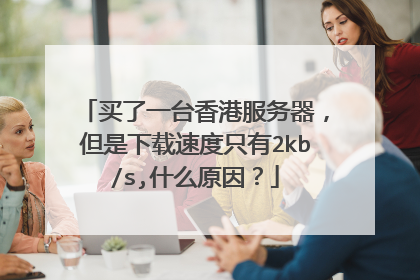 买了一台香港服务器，但是下载速度只有2kb/s,什么原因？